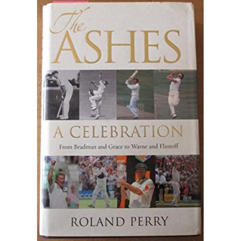 The Ashes: a Celebration: from Bradman and Grace to Warne and Flintoff
