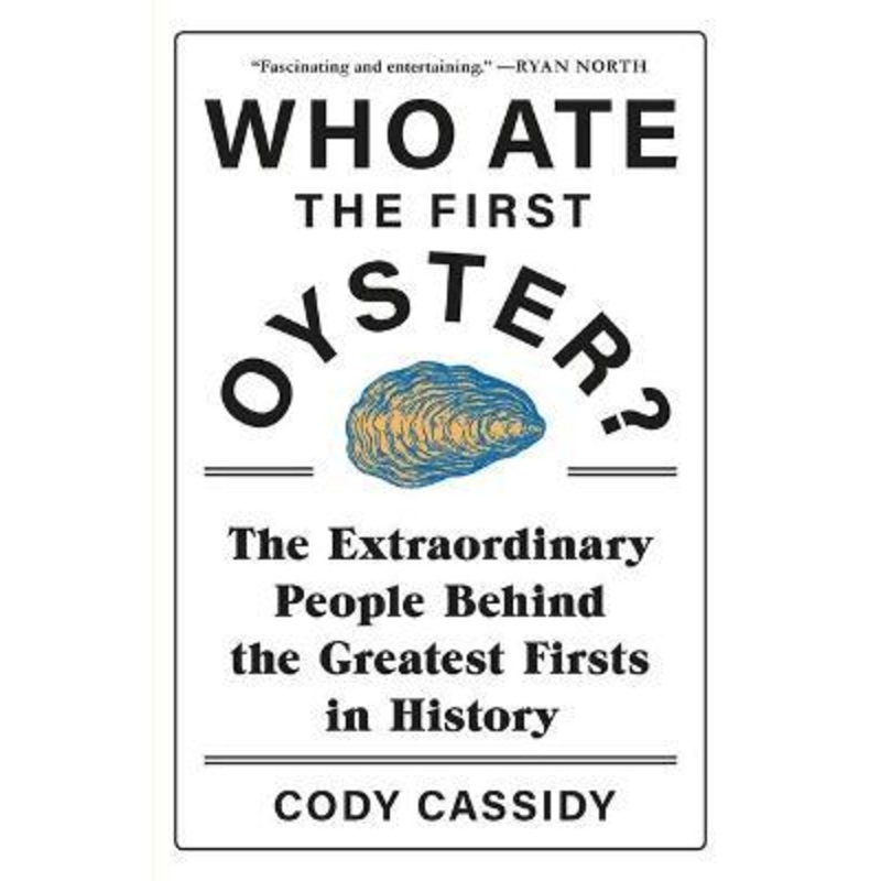 Who Ate the First Oyster?: The Extraordinary People Behind the Greatest Firsts in History