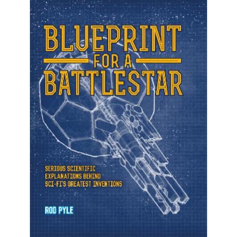 Blueprint for a Battlestar: Serious Scientific Explanations for Sci-Fis Greatest Inventions