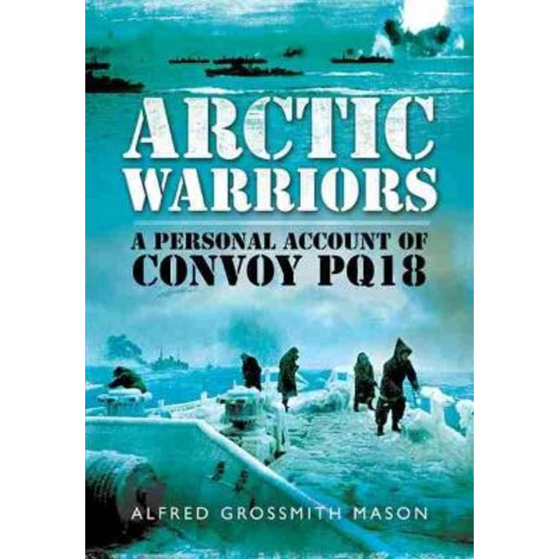 Arctic Warriors: A Personal Account of Convoy PQ18