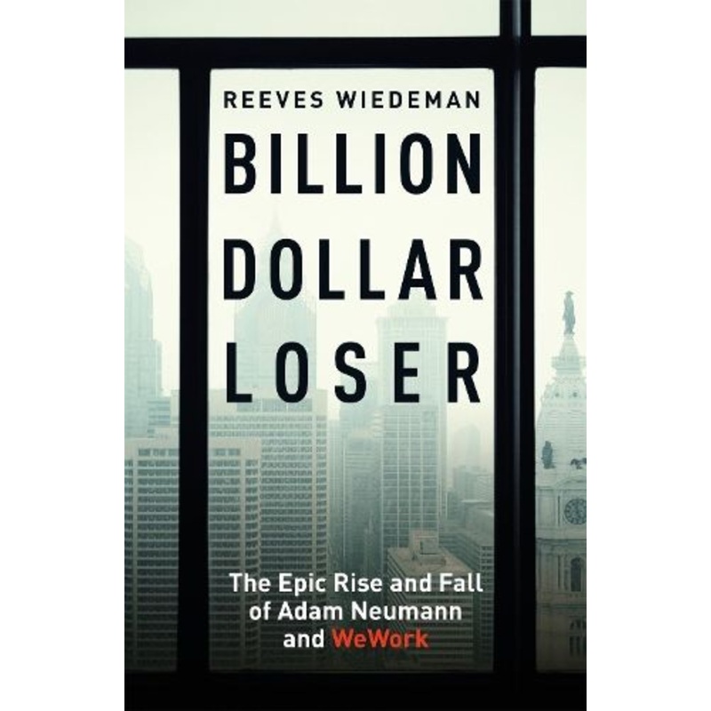 Billion Dollar Loser: The Epic Rise and Fall of WeWork: A Sunday Times Book of the Year