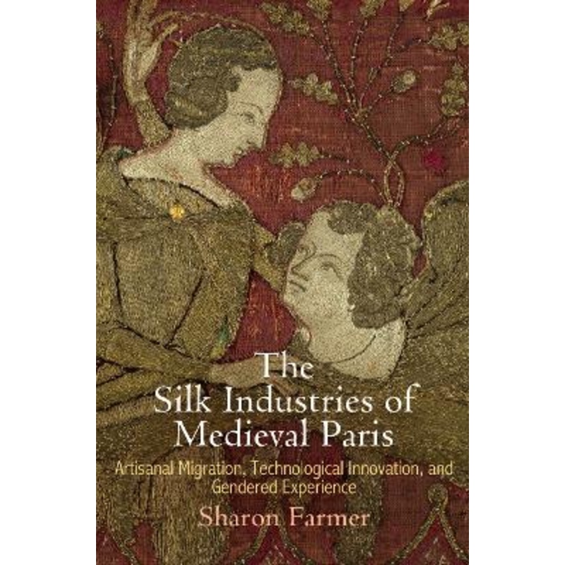 The Silk Industries of Medieval Paris: Artisanal Migration, Technological Innovation, and Gendered Experience