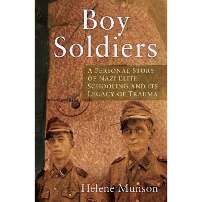 Boy Soldiers: A Personal Story of Nazi Elite Schooling and its Legacy of Trauma