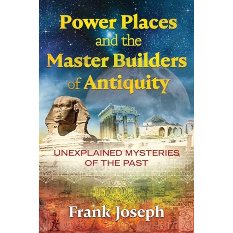 Power Places and the Master Builders of Antiquity: Unexplained Mysteries of the Past
