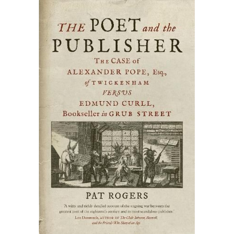 The Poet and the Publisher: The Case of Alexander Pope, Esq., of Twickenham versus Edmund Curll, Bookseller in Grub Street