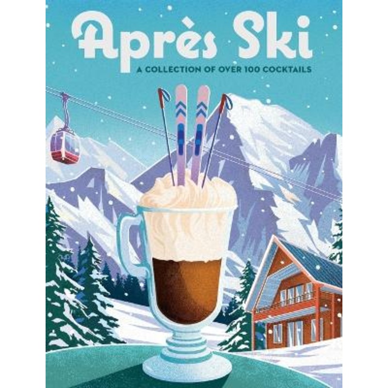 Apres Ski: 100 Cozy Drinks to Warm Up Your Winter