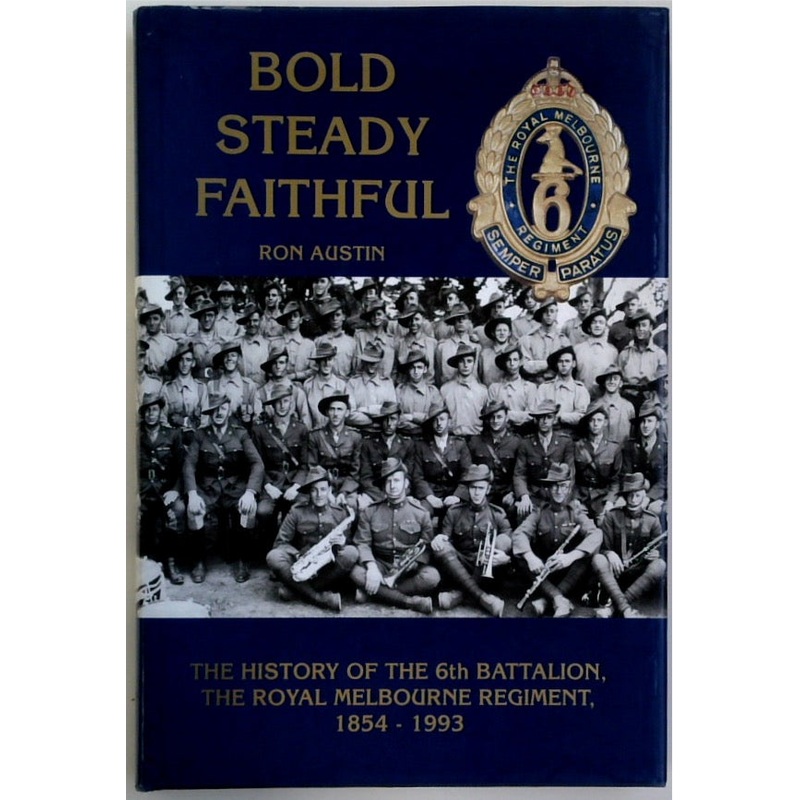 Bold Steady Faithful: the History of 6th Battalion Royal Melbourne Regiment 1854-1993 (SIGNED)