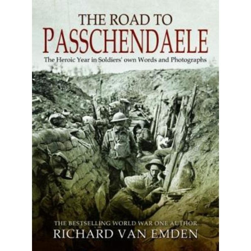 The Road to Passchendaele: The Heroic Year in Soldiers' own Words and Photographs
