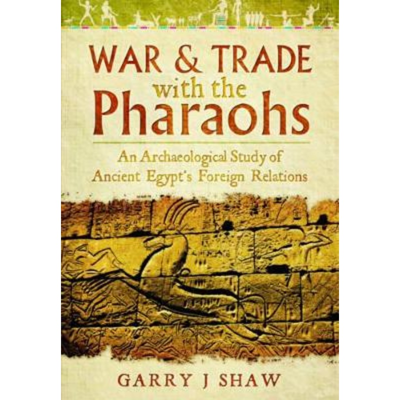 War and Trade with the Pharaohs: An Archaeological Study of Ancient Egypt's Foreign Relations