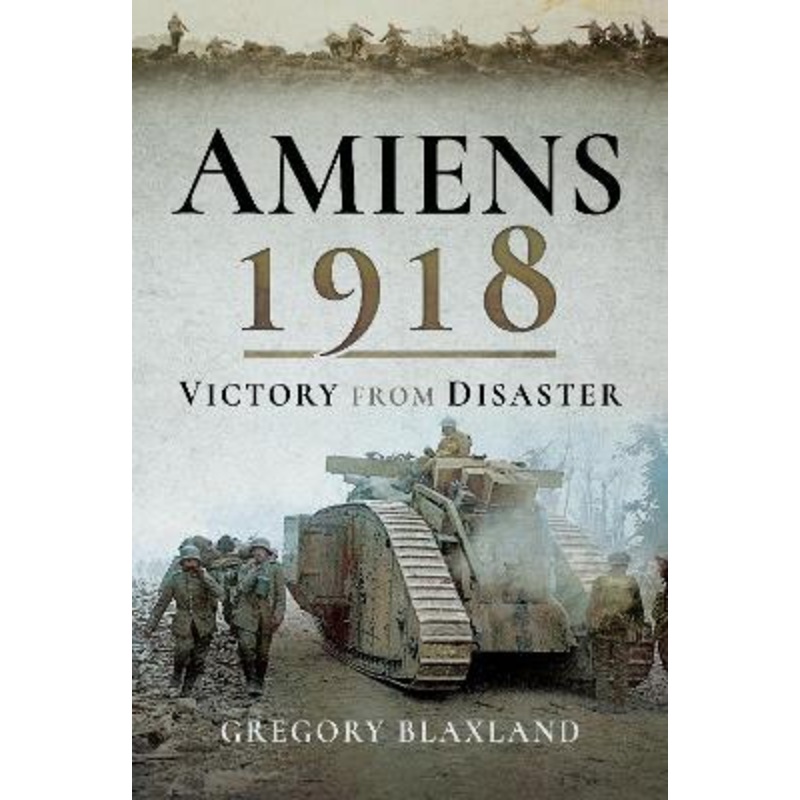 Amiens 1918: From Disaster to Victory