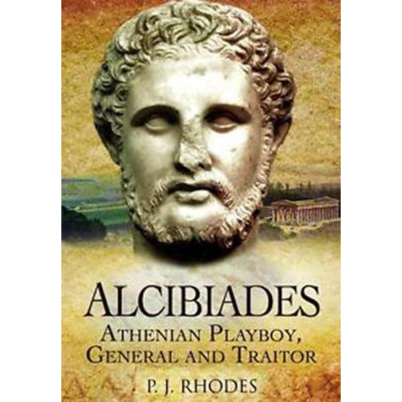 Alcibiades: Athenian Playboy, General and Traitor
