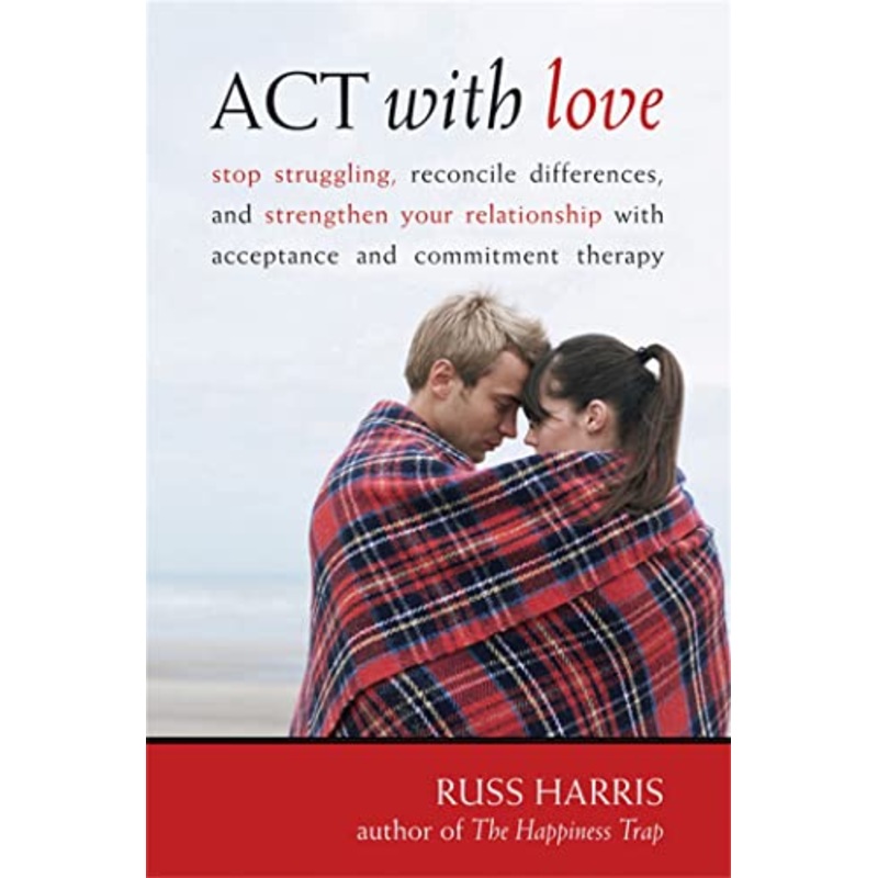 ACT with Love: Stop Struggling, Reconcile Differences, and Strengthen Your Relationship with Acceptance and Commitment Therapy