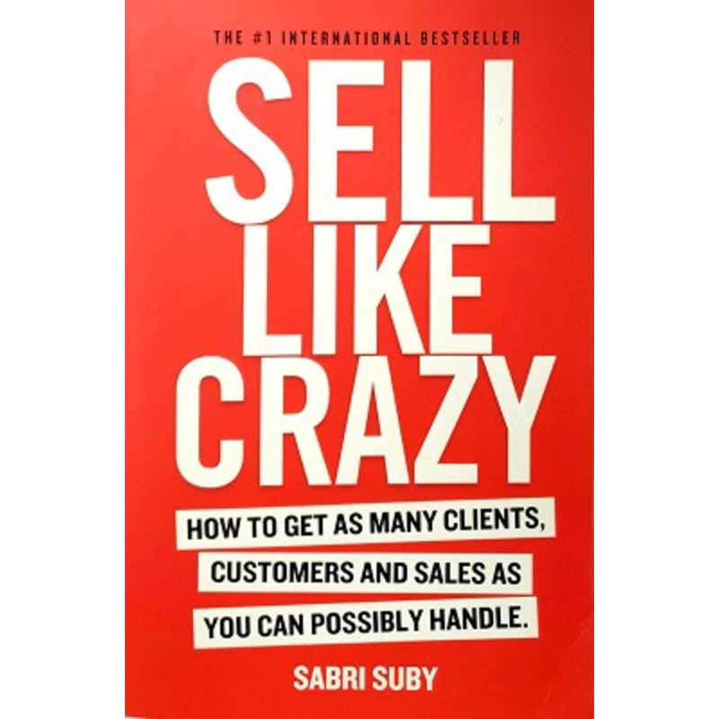 Sell Like Crazy: How to Get as Many Clients, Customers and Sales as You Can Possiblyhandle