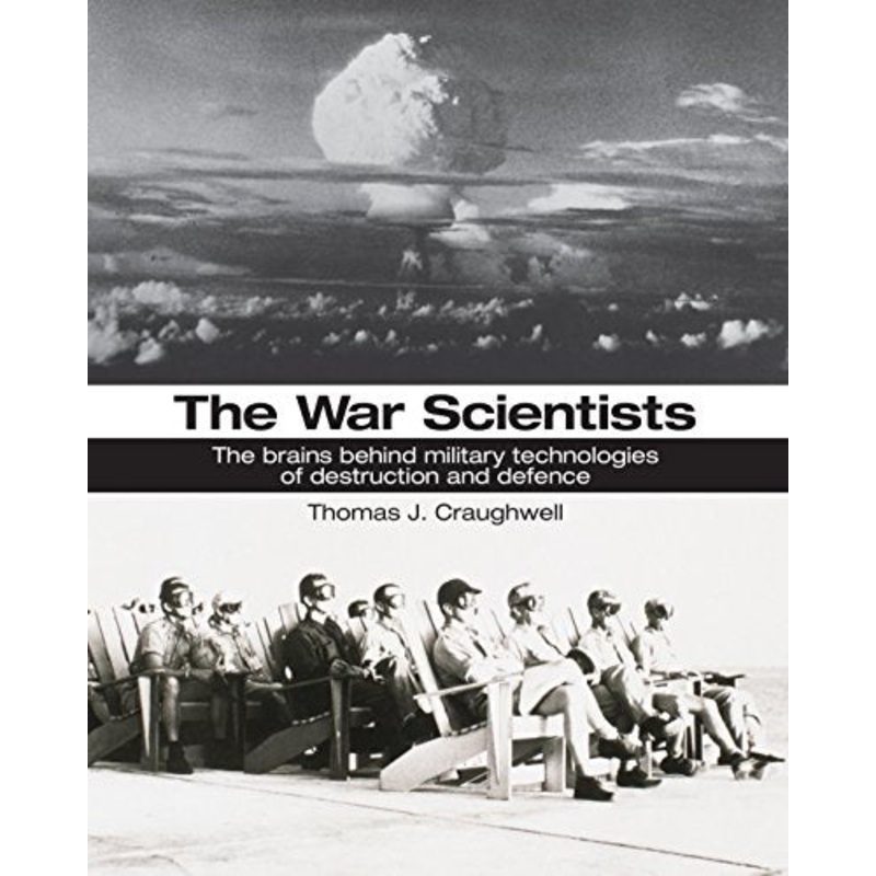 The War Scientists: The Brains Behind Military Technologies of Destruction and Defence