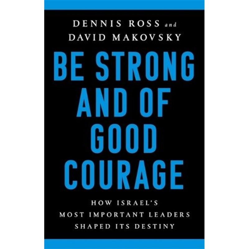 Be Strong and of Good Courage: How Israel's Most Important Leaders Shaped Its Destiny