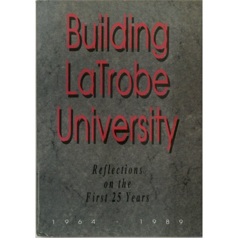Building La Trobe University: Reflections on the First 25 Years, 1964-1989