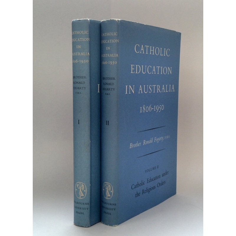 CATHOLIC EDUCATION IN AUSTRALIA 1806-1950 Volume I: Catholic Schools & the Denominational System: Volume II: Catholic Education under the Religious Orders
