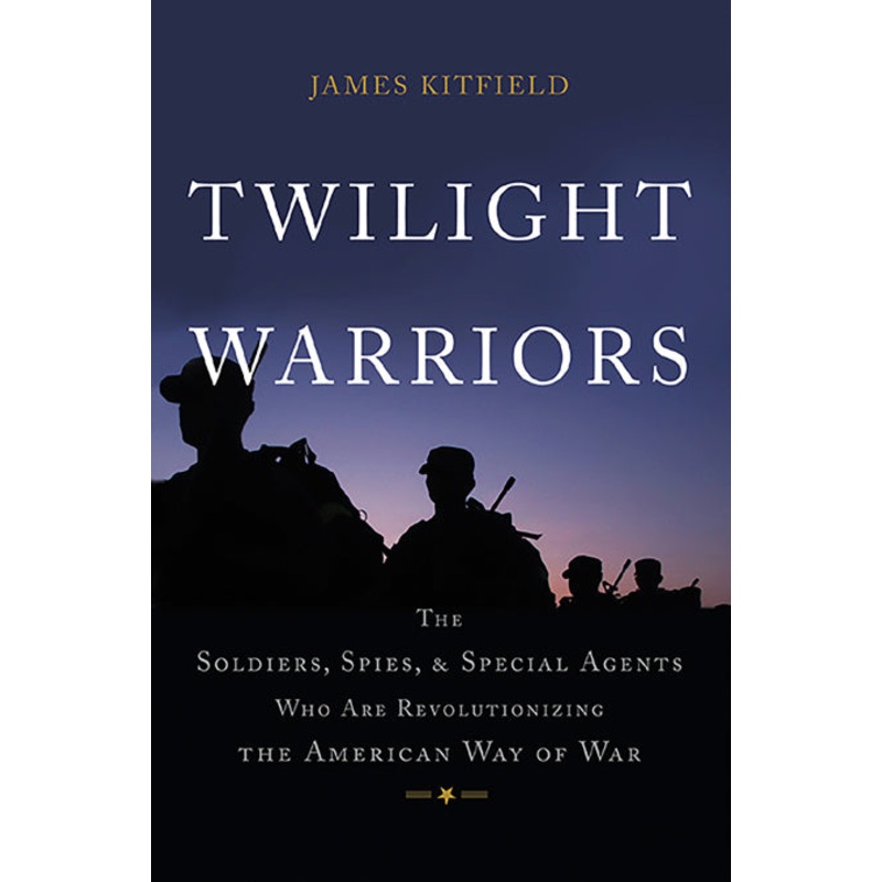 Twilight Warriors: The Soldiers, Spies, and Special Agents Who Are Revolutionizing the American Way of War