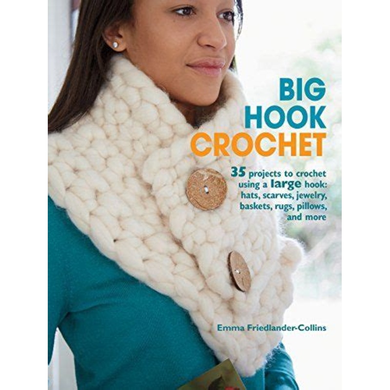 Big Hook Crochet: 35 Projects to Crochet Using a Large Hook: Hats, Scarves, Jewelry, Baskets, Rugs, Pillows, and More
