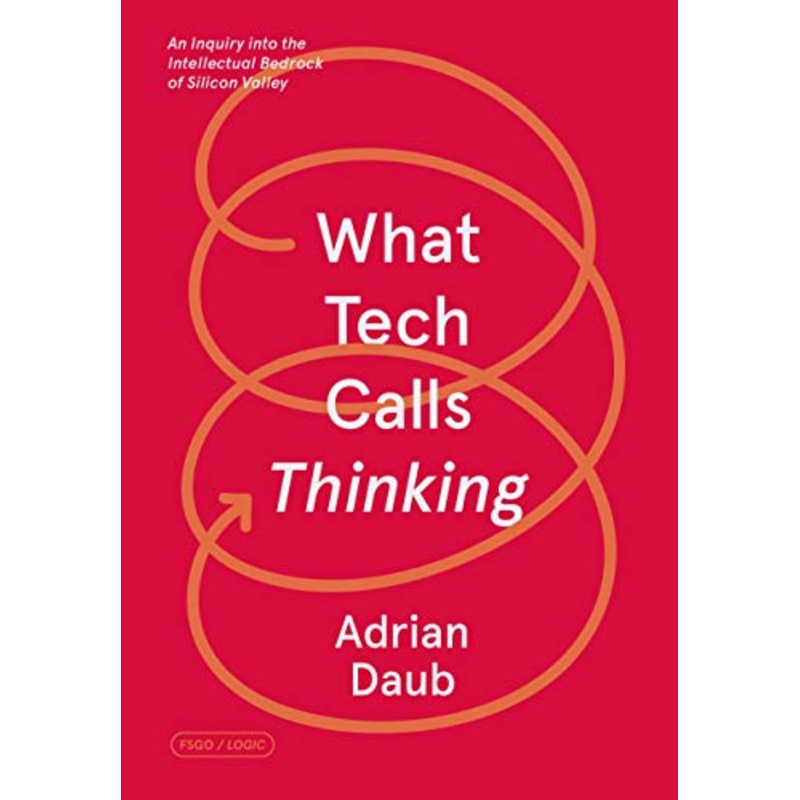 What Tech Calls Thinking: An Inquiry into the Intellectual Bedrock of Silicon Valley
