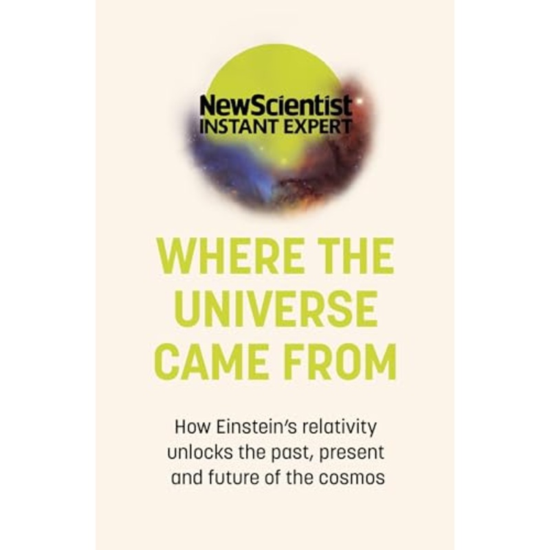 Where the Universe Came From: How Einstein's relativity unlocks the past, present and future of the cosmos