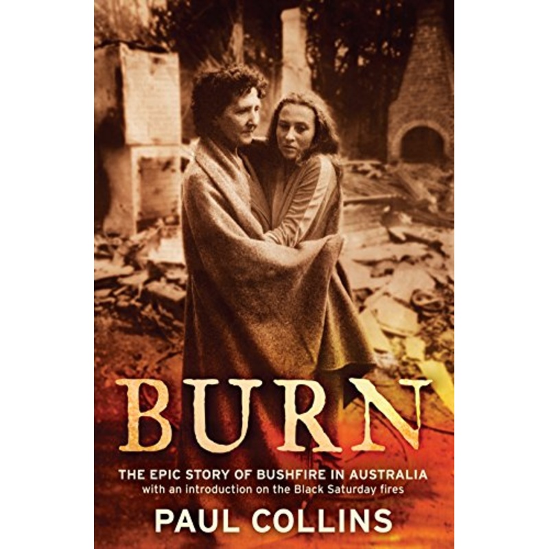 Burn: The Epic Story of Bushfire in Australia: with an introduction on the Black Saturday fires
