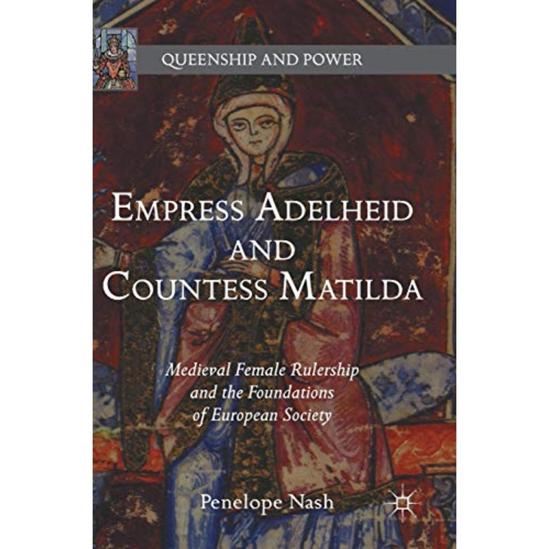 Empress Adelheid and Countess Matilda: Medieval Female Rulership and the Foundations of European Society