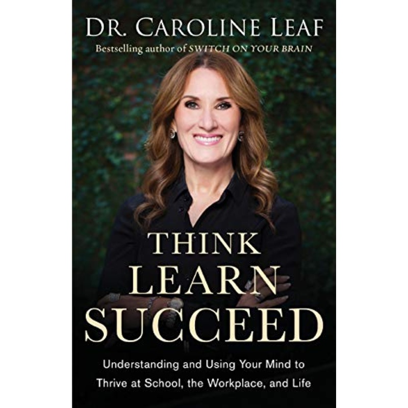 Think, Learn, Succeed - Understanding and Using Your Mind to Thrive at School, the Workplace, and Life