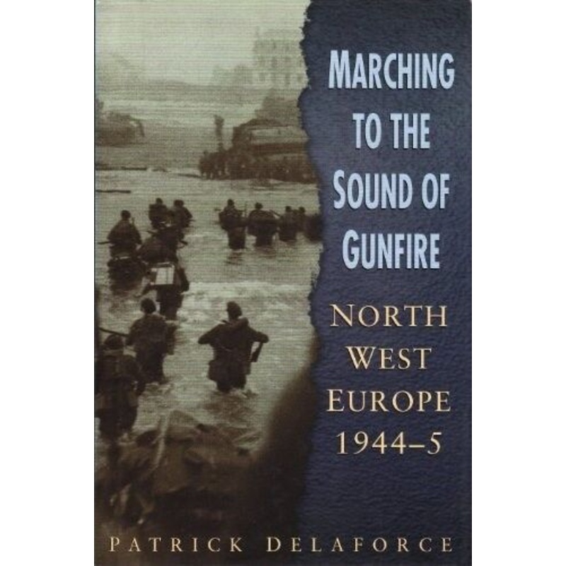 Marching to the Sound of Gunfire: Northwest Europe 1944-5