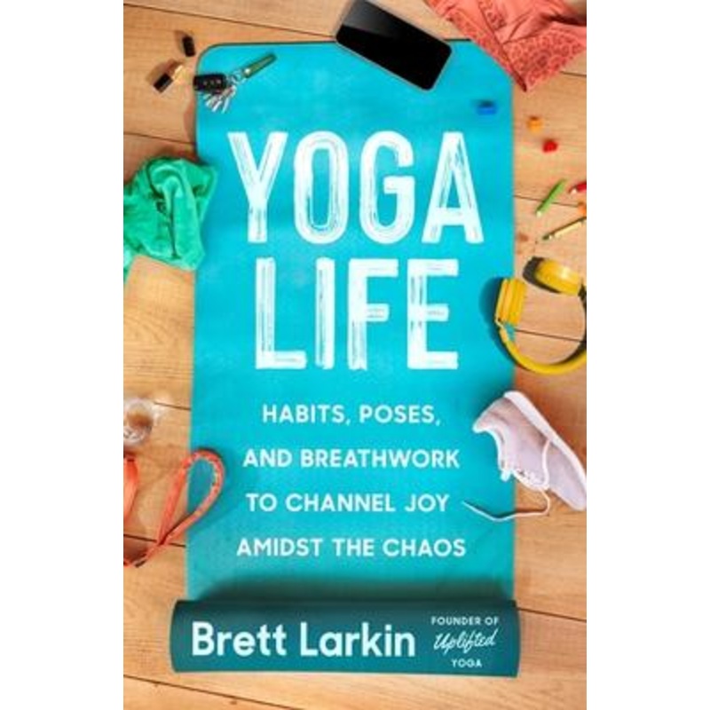 Yoga Life: Habits, Poses, and Breathwork to Channel Joy Amidst the