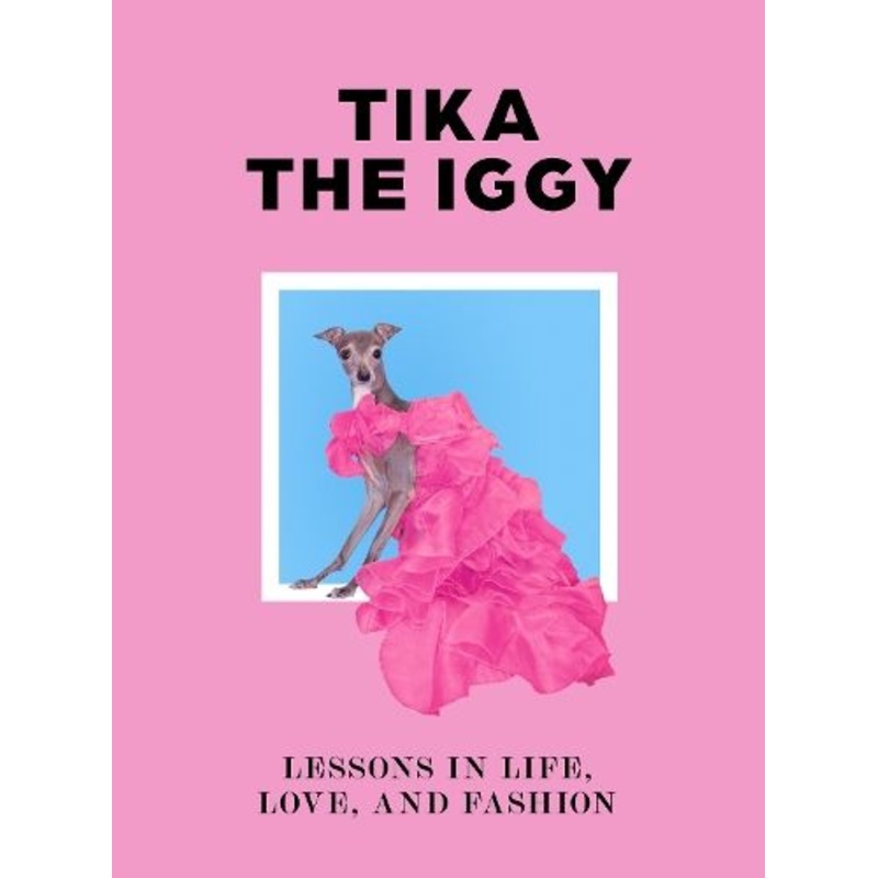 Tika the Iggy: Lessons in Life, Love, and Fashion