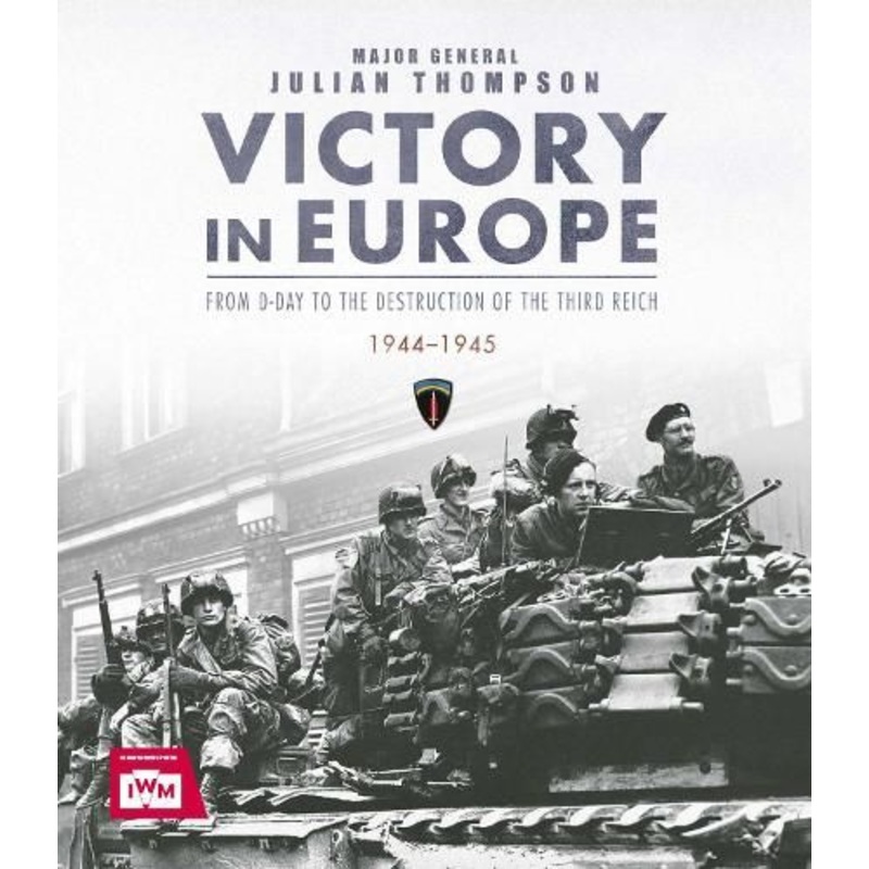 Victory in Europe: From D-Day to the Destruction of the Third Reich, 1944-1945