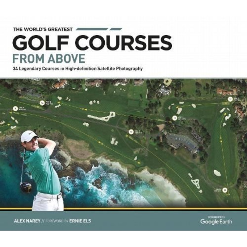 The World's Greatest Golf Courses From Above: 34 Legendary Courses in High-Definition Satellite Photographs