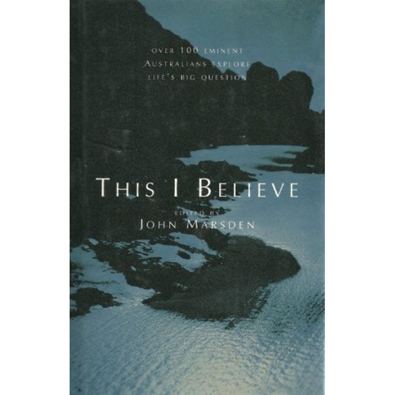 This I Believe: Over 100 Eminent Australians Explore Life's Big Question