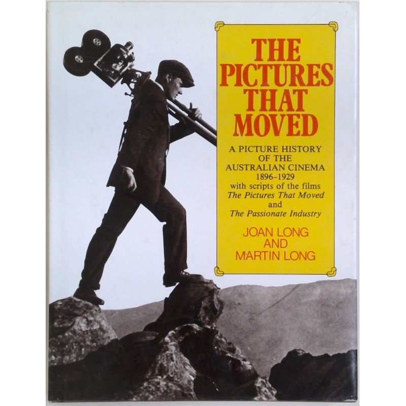 The Pictures That Moved: A Picture History Of The Australian Cinema 1896-1929