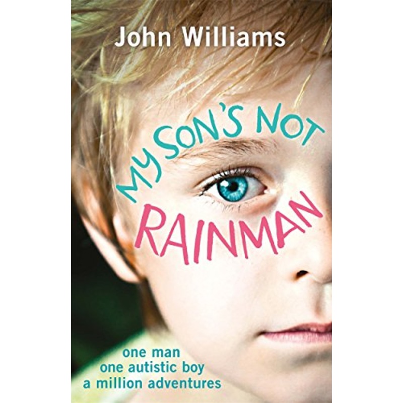My Son's Not Rainman: One Man, One Autistic Boy, A Million Adventures