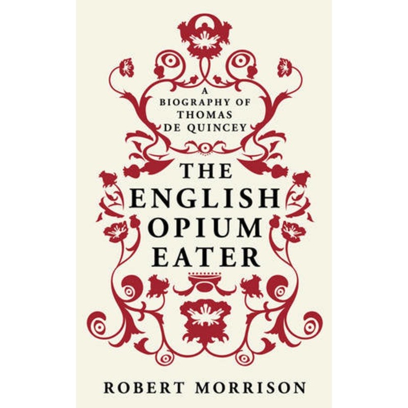 The English Opium-Eater: A Biography of Thomas De Quincey