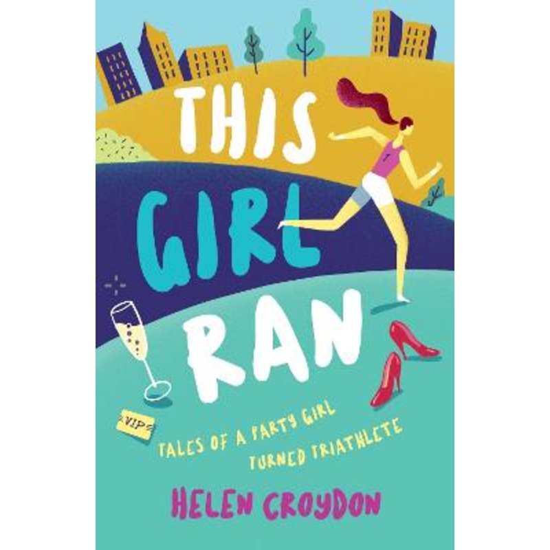 This Girl Ran: Tales of a Party Girl Turned Triathlete