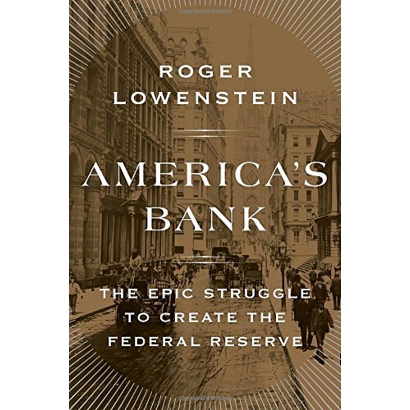 America's Bank: The Epic Struggle to Create the Federal Reserve