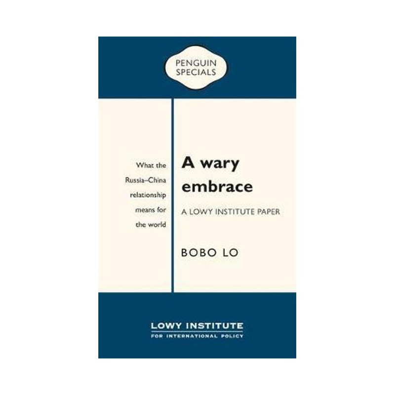 A Wary Embrace: A Lowy Institute Paper: Penguin Special: What the China-Russia relationship means for the world