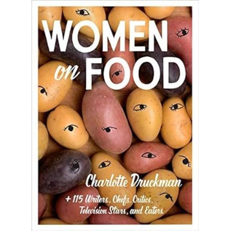 Women on Food: Charlotte Druckman and 115 Writers, Chefs, Critics, Television Stars, and Eaters