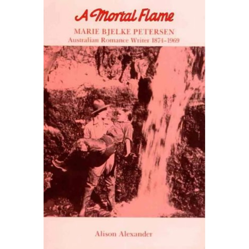 A Mortal Flame: Marie Bjelke Petersen, Australian Romance Writer 1874-1969: Marie Bjelke Petersen, Australian Romance Writer 1874-1969