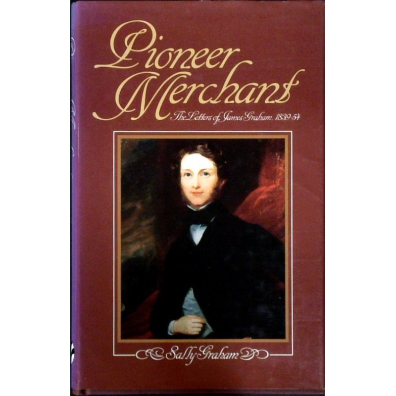 Pioneer Merchants: The Letters Of James Graham, 1839-54 (SIGNED)