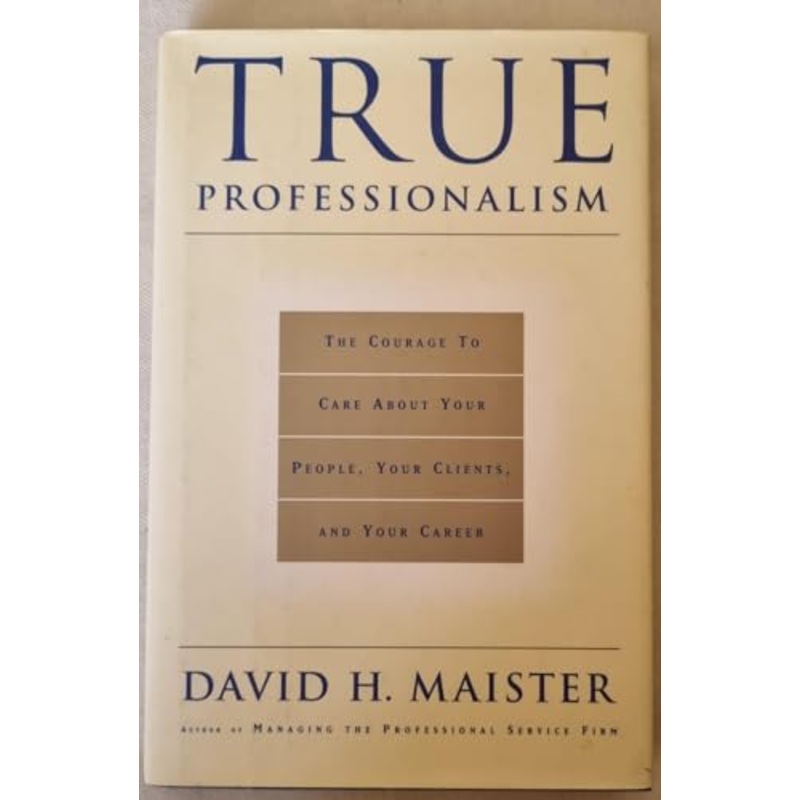 True Professionalism: The Courage to Care about Your People, Your Clients and Your Career
