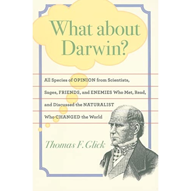What about Darwin?: All Species of Opinion from Scientists, Sages, Friends, and Enemies Who Met, Read, and Discussed the Naturalist Who Changed the World