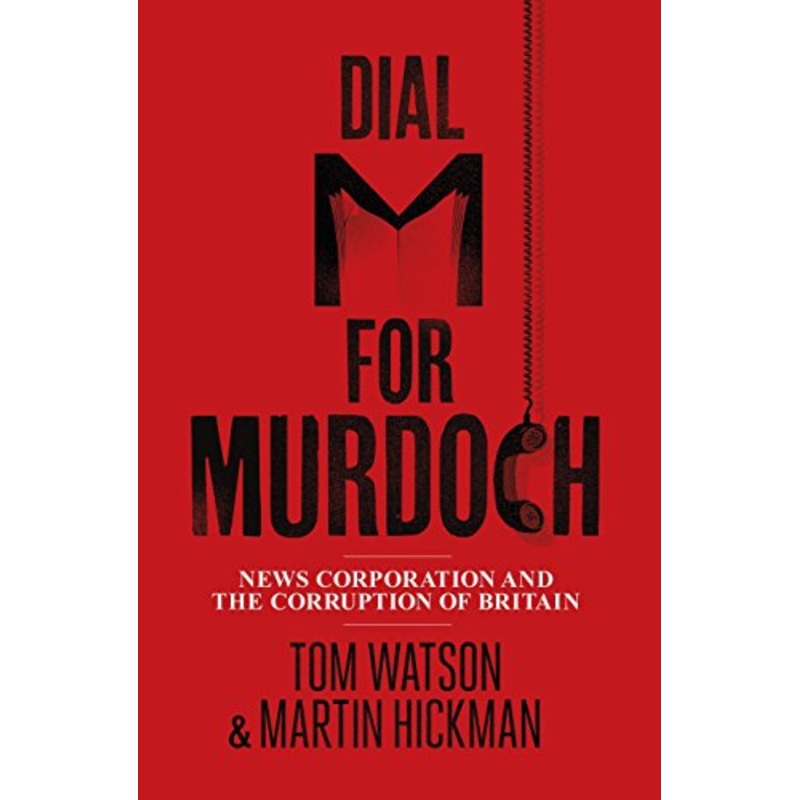 Dial M for Murdoch: News Corporation and the Corruption of Britain