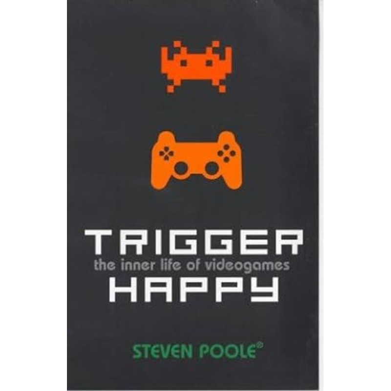 Trigger Happy: The Inner Life of Videogames