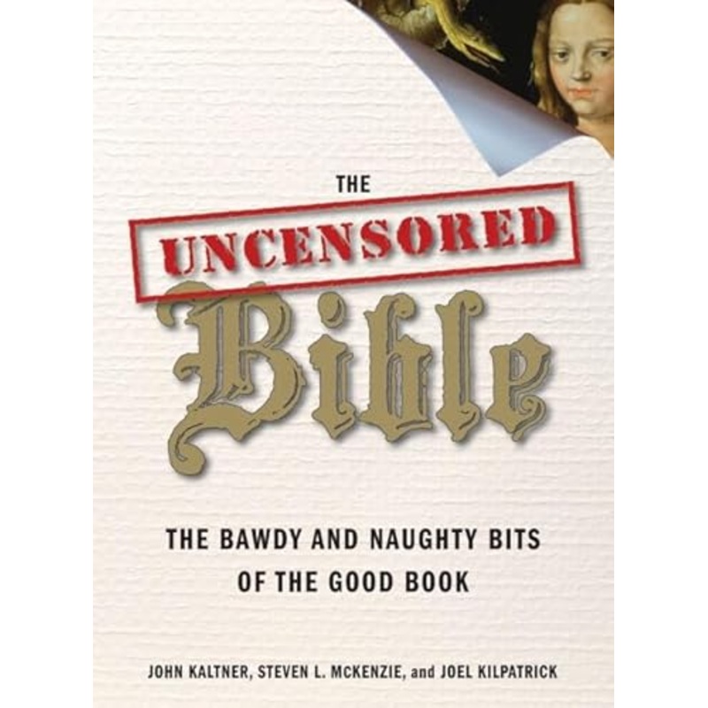 The Uncensored Bible: The Bawdy And Naughty Bits Of The Good Book