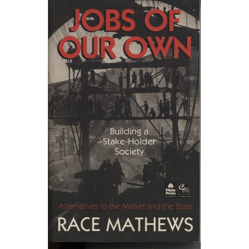 Jobs of Our Own : towards the Stakeholder Revolution : Worker Democracy in Practice: Building a Stake-Holder Society : Alternatives to the Market and the State