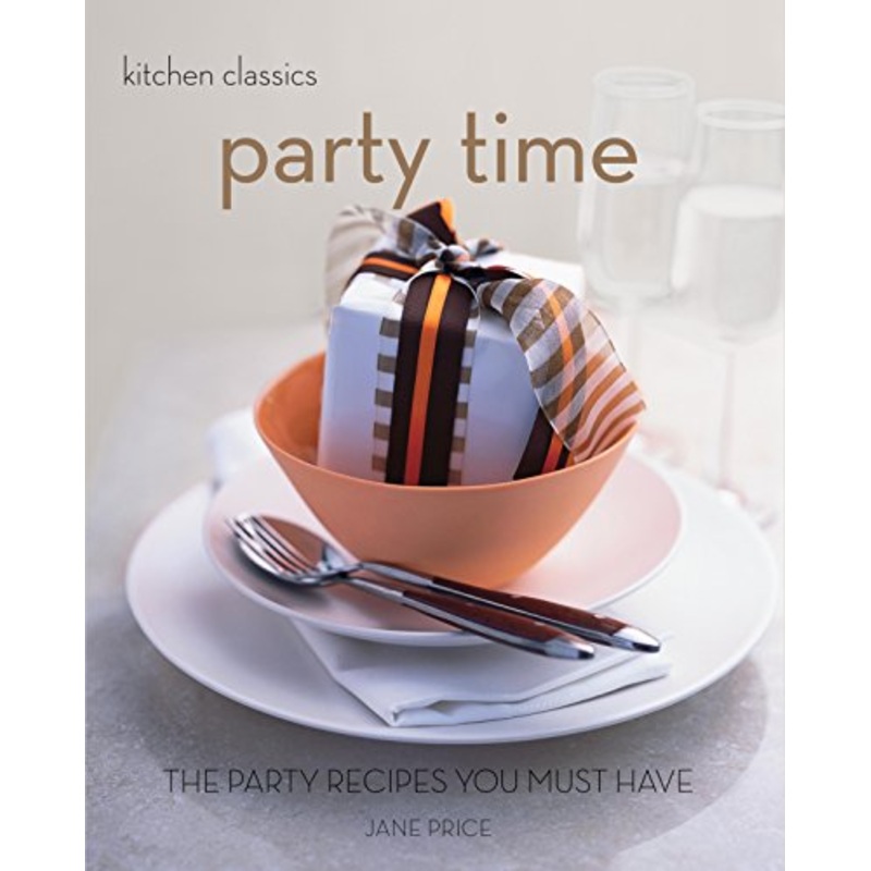 Kitchen Classics: Party Time: The Party Recipes You Must Have